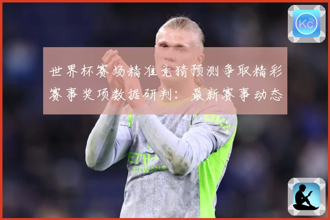 世界杯赛场精准竞猜预测争取精彩赛事奖项数据研判：最新赛事动态与深度分析