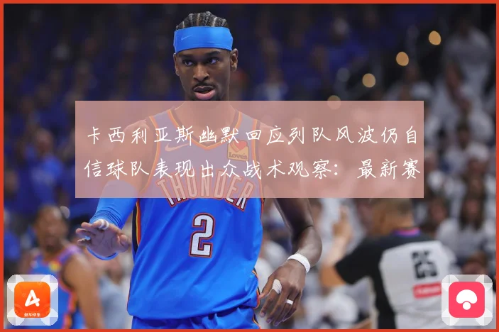 卡西利亚斯幽默回应列队风波仍自信球队表现出众战术观察：最新赛事动态与深度分析