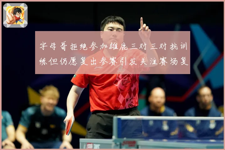 字母哥拒绝参加雄鹿三对三对抗训练但仍愿复出参赛引发关注赛场复盘：最新赛事动态与深度分析