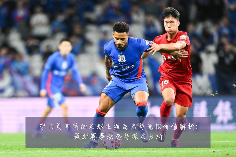守门员布冯的足球生涯高光与竞技价值解析：最新赛事动态与深度分析