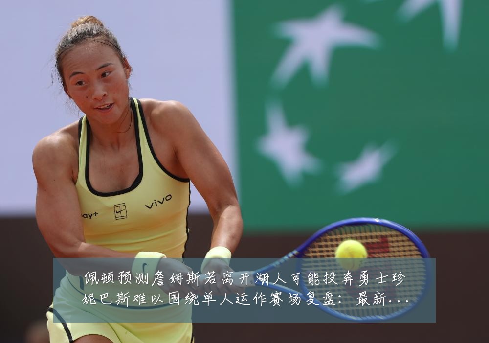 佩顿预测詹姆斯若离开湖人可能投奔勇士珍妮巴斯难以围绕单人运作赛场复盘：最新赛事动态与深度分析