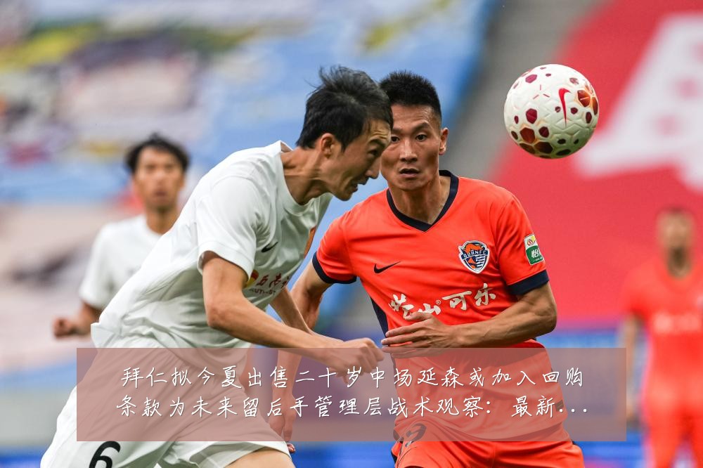 拜仁拟今夏出售二十岁中场延森或加入回购条款为未来留后手管理层战术观察：最新赛事动态与深度分析