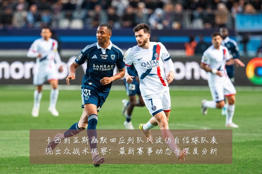卡西利亚斯幽默回应列队风波仍自信球队表现出众战术观察:最新赛事动态与深度分析