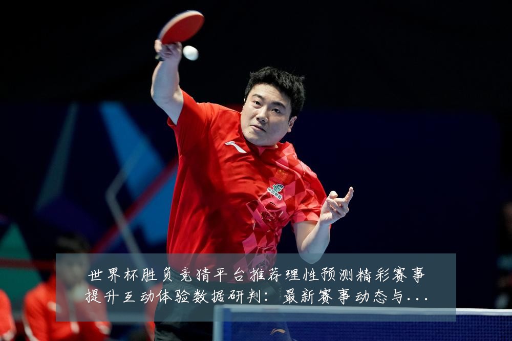 世界杯胜负竞猜平台推荐理性预测精彩赛事提升互动体验数据研判:最新赛事动态与深度分析
