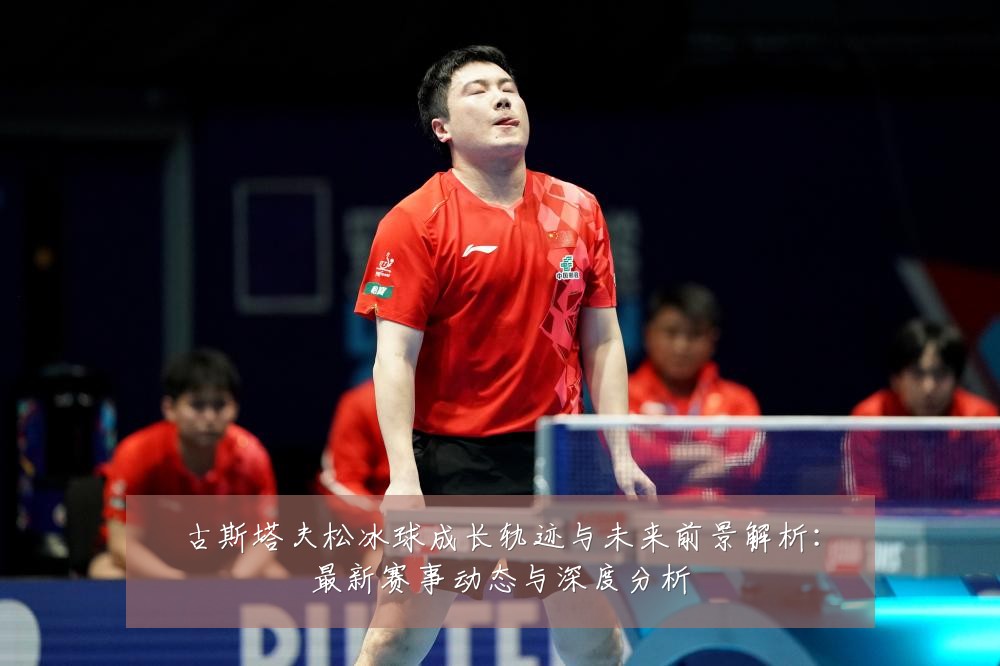 古斯塔夫松冰球成长轨迹与未来前景解析:最新赛事动态与深度分析