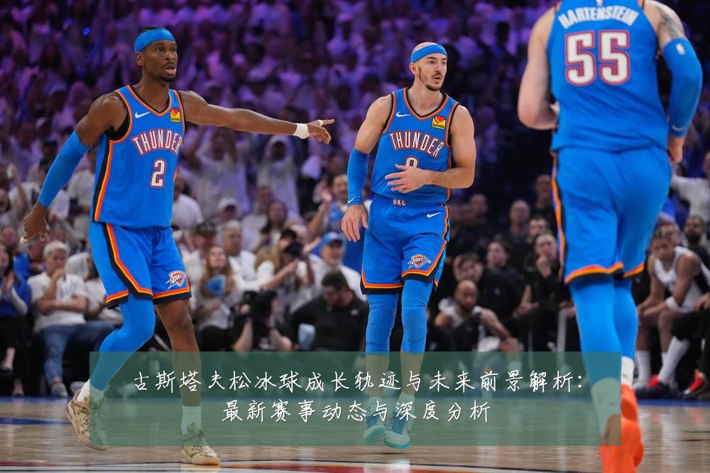 古斯塔夫松冰球成长轨迹与未来前景解析:最新赛事动态与深度分析