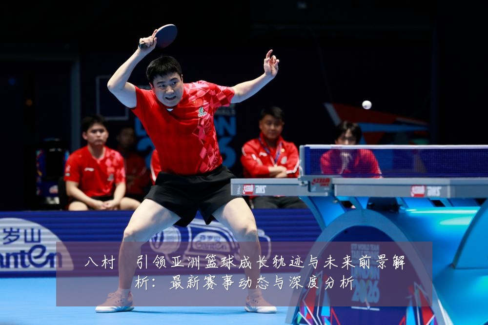八村塁引领亚洲篮球成长轨迹与未来前景解析:最新赛事动态与深度分析