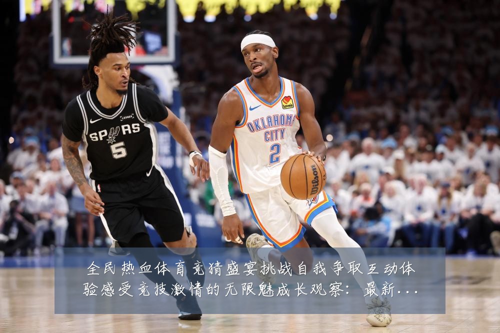 全民热血体育竞猜盛宴挑战自我争取互动体验感受竞技激情的无限魅成长观察:最新赛事动态与深度分析